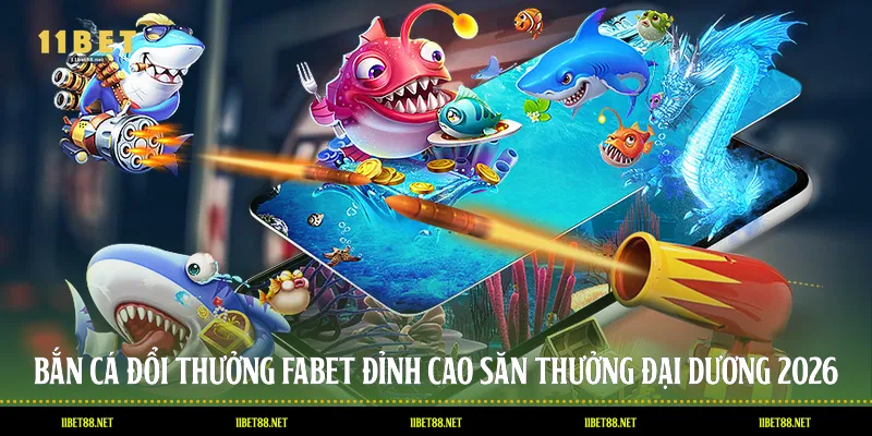 Bắn Cá Đổi Thưởng 11BET - Đỉnh Cao Săn Thưởng Đại Dương 2026