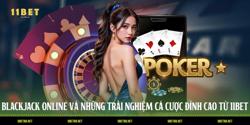 Blackjack Online Và Những Trải Nghiệm Cá Cược Đỉnh Cao Từ 11BET