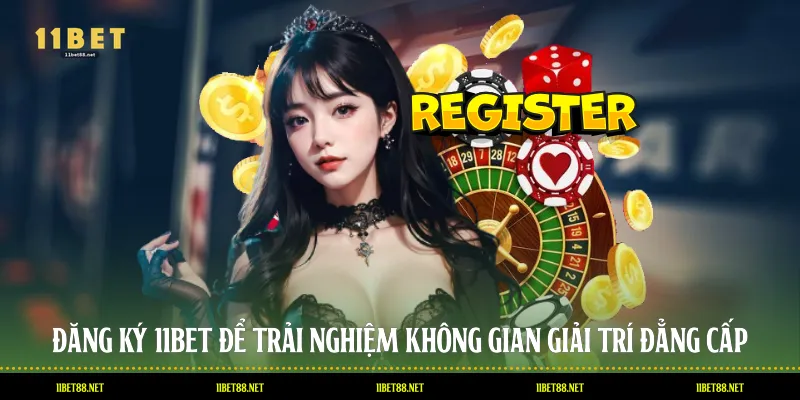 Đăng Ký 11BET Để Trải Nghiệm Không Gian Giải Trí Đẳng Cấp