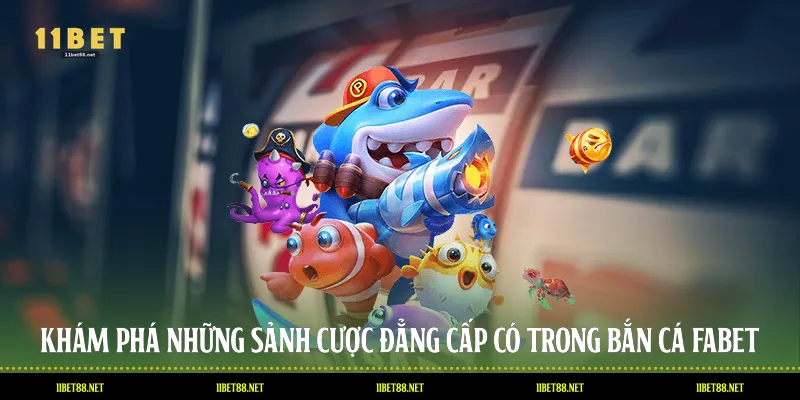 Khám phá những sảnh cược đẳng cấp có trong bắn cá 11BET