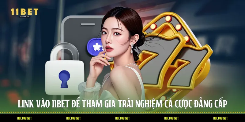 Link Vào 11BET Để Tham Gia Trải Nghiệm Cá Cược Đẳng Cấp