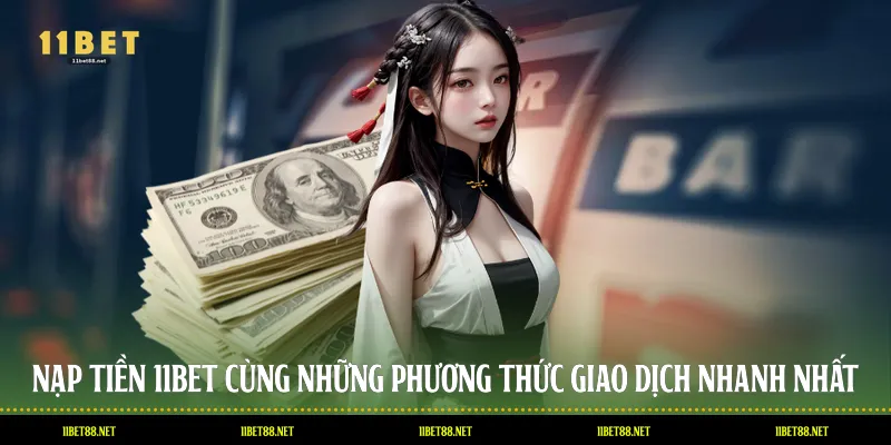 Nạp Tiền 11BET Cùng Những Phương Thức Giao Dịch Nhanh Nhất