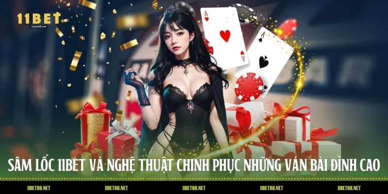 Sâm Lốc 11BET Và Nghệ Thuật Chinh Phục Những Ván Bài Đỉnh Cao