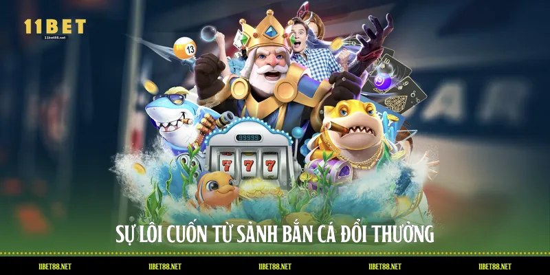 Sự lôi cuốn từ sảnh bắn cá đổi thưởng