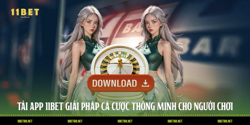 Tải App 11BET: Giải Pháp Cá Cược Thông Minh Cho Người Chơi
