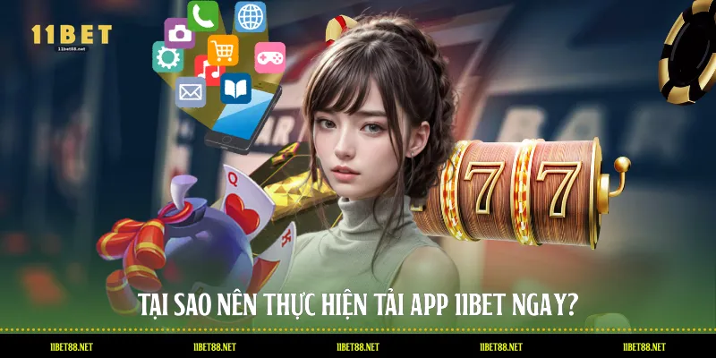 Tại sao nên thực hiện tải app 11BET ngay?