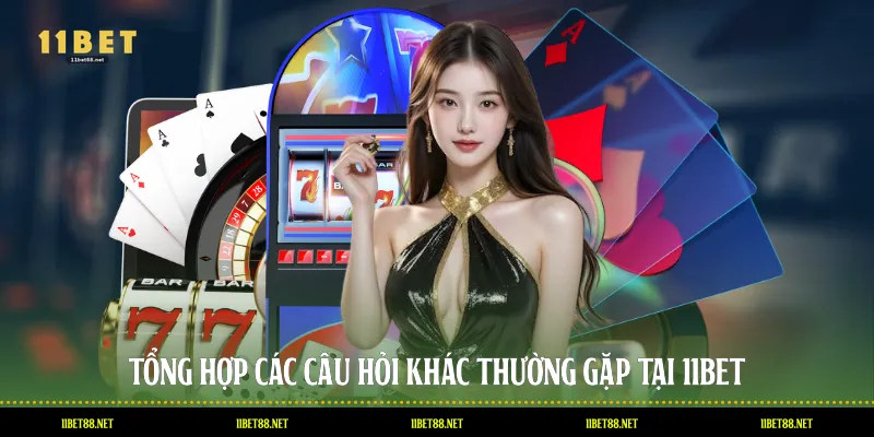 Tổng hợp các câu hỏi khác thường gặp tại 11BET