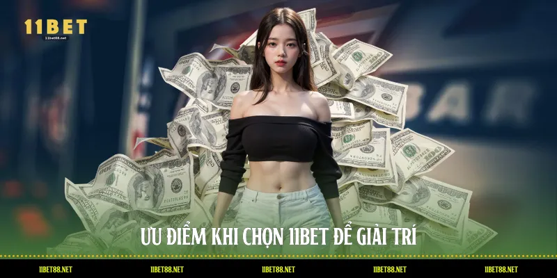 Ưu điểm khi chọn 11BET để giải trí